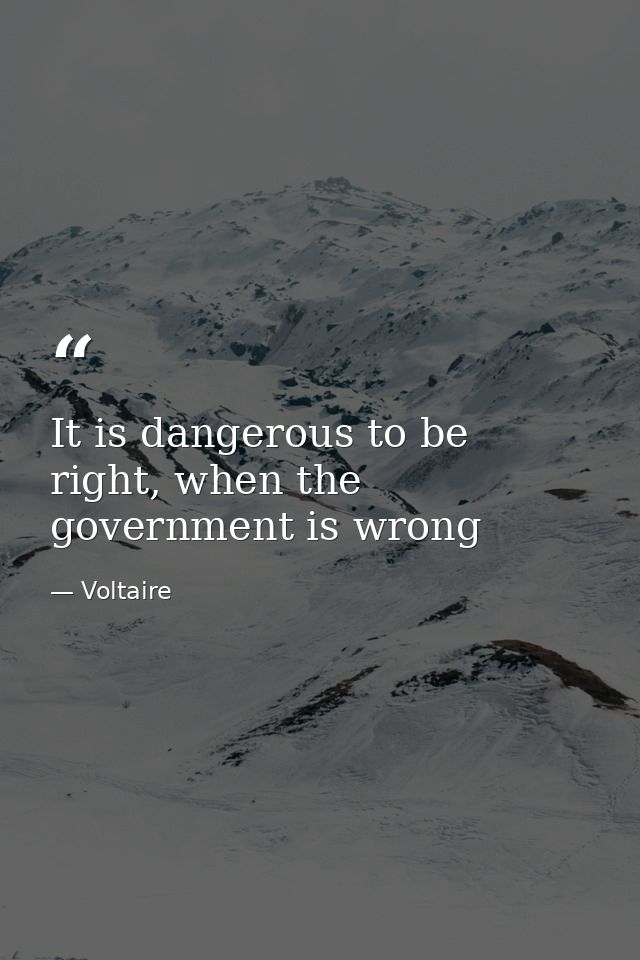 It is dangerous to be right, when the government is wrong — Voltaire