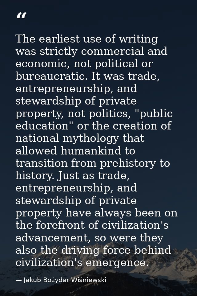 The earliest use of writing was strictly commercial and economic, not political or bureaucratic. It was trade, entrepren — Jakub Bożydar Wiśniewski