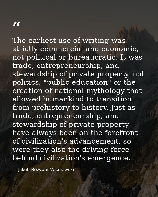The earliest use of writing was strictly commercial and economic, not political or bureaucratic. It was trade, entrepren — Jakub Bożydar Wiśniewski