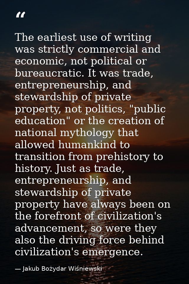 The earliest use of writing was strictly commercial and economic, not political or bureaucratic. It was trade, entrepren — Jakub Bożydar Wiśniewski