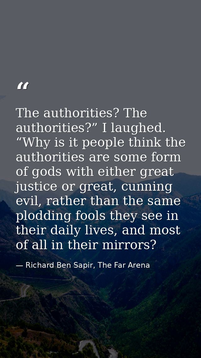 The authorities? The authorities?” I laughed. “Why is it people think the authorities are some form of gods with either  — Richard Ben Sapir, The Far Arena