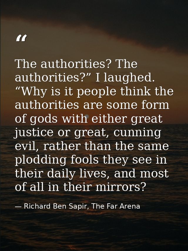 The authorities? The authorities?” I laughed. “Why is it people think the authorities are some form of gods with either  — Richard Ben Sapir, The Far Arena