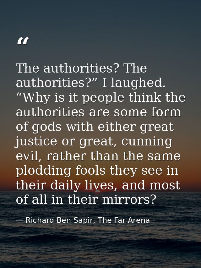 The authorities? The authorities?” I laughed. “Why is it people think the authorities are some form of gods with either  — Richard Ben Sapir, The Far Arena