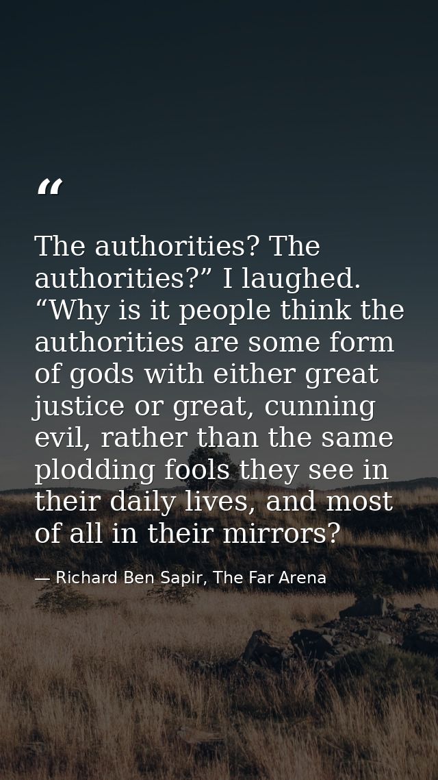 The authorities? The authorities?” I laughed. “Why is it people think the authorities are some form of gods with either  — Richard Ben Sapir, The Far Arena