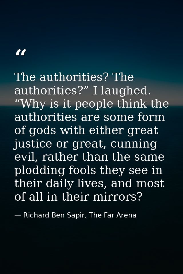 The authorities? The authorities?” I laughed. “Why is it people think the authorities are some form of gods with either  — Richard Ben Sapir, The Far Arena