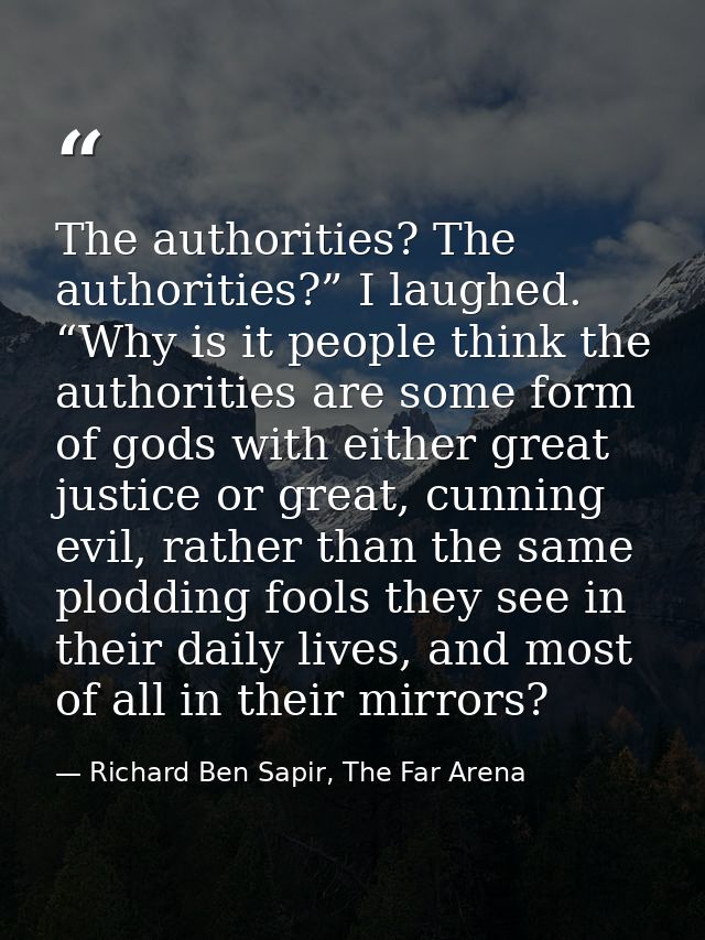 The authorities? The authorities?” I laughed. “Why is it people think the authorities are some form of gods with either  — Richard Ben Sapir, The Far Arena
