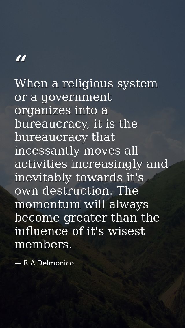 When a religious system or a government organizes into a bureaucracy, it is the bureaucracy that incessantly moves all a — R.A.Delmonico
