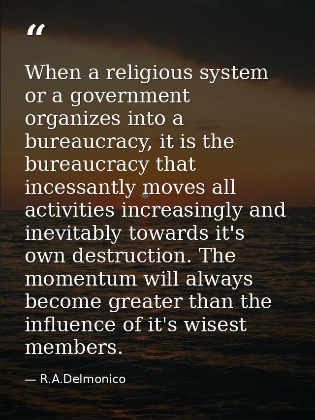 When a religious system or a government organizes into a bureaucracy, it is the bureaucracy that incessantly moves all a — R.A.Delmonico