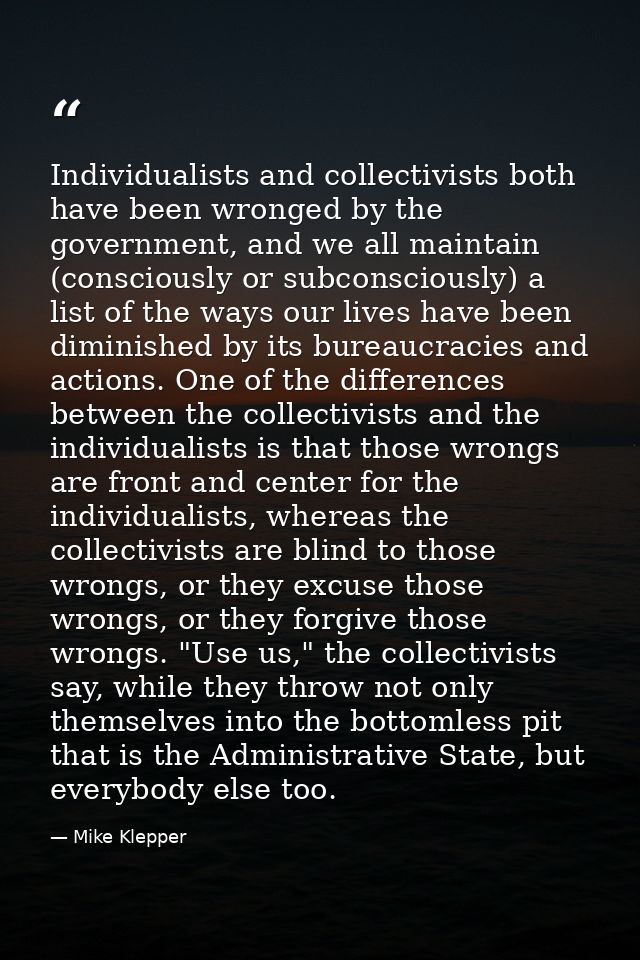 Individualists and collectivists both have been wronged by the government, and we all maintain (consciously or subconsci — Mike Klepper