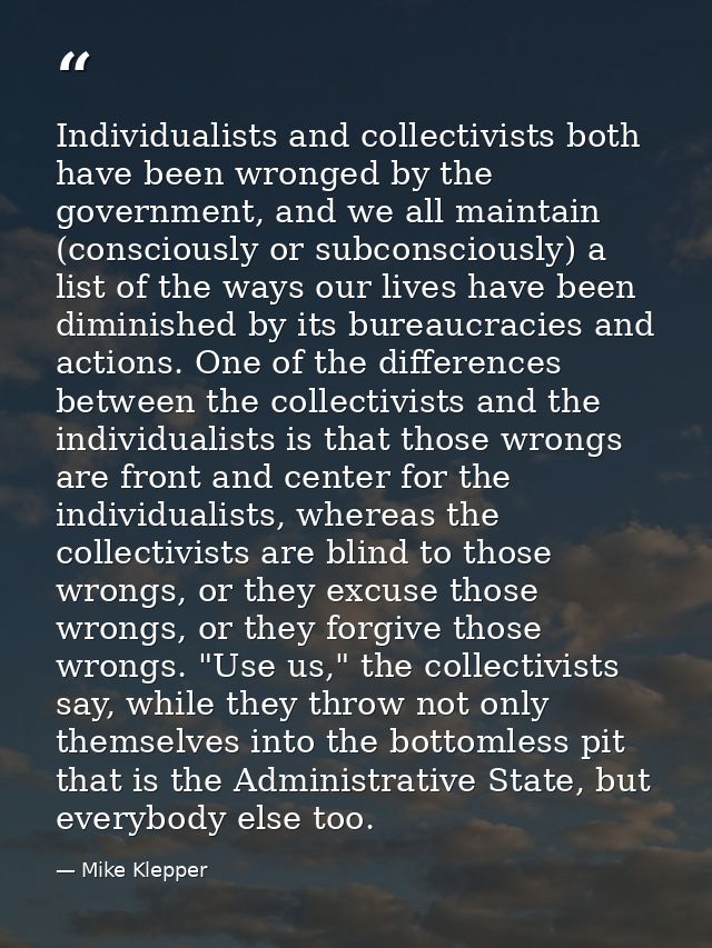 Individualists and collectivists both have been wronged by the government, and we all maintain (consciously or subconsci — Mike Klepper