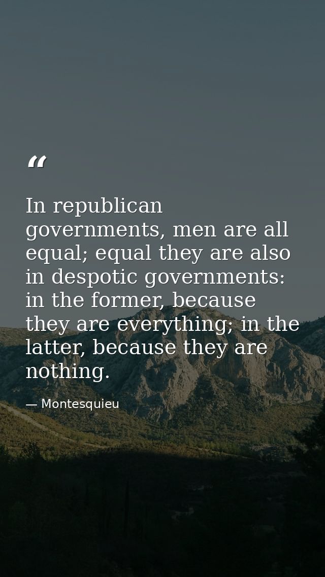 In republican governments, men are all equal; equal they are also in despotic governments: in the former, because they a — Montesquieu