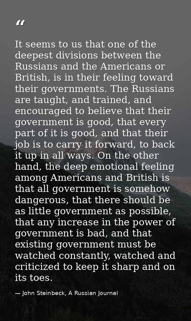 It seems to us that one of the deepest divisions between the Russians and the Americans or British, is in their feeling  — John Steinbeck, A Russian Journal