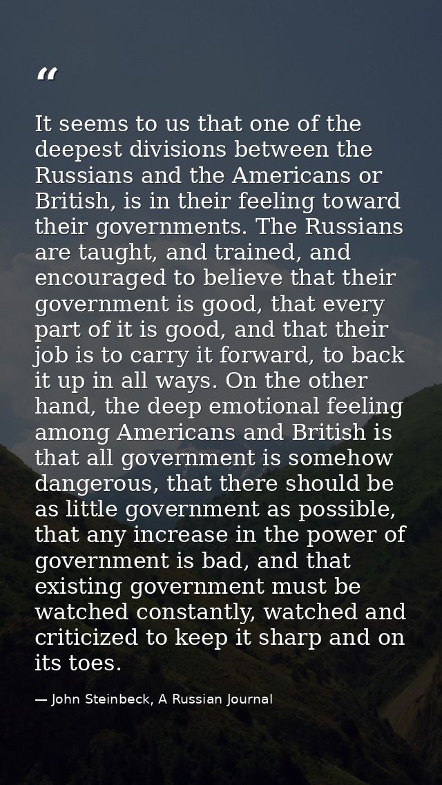 It seems to us that one of the deepest divisions between the Russians and the Americans or British, is in their feeling  — John Steinbeck, A Russian Journal