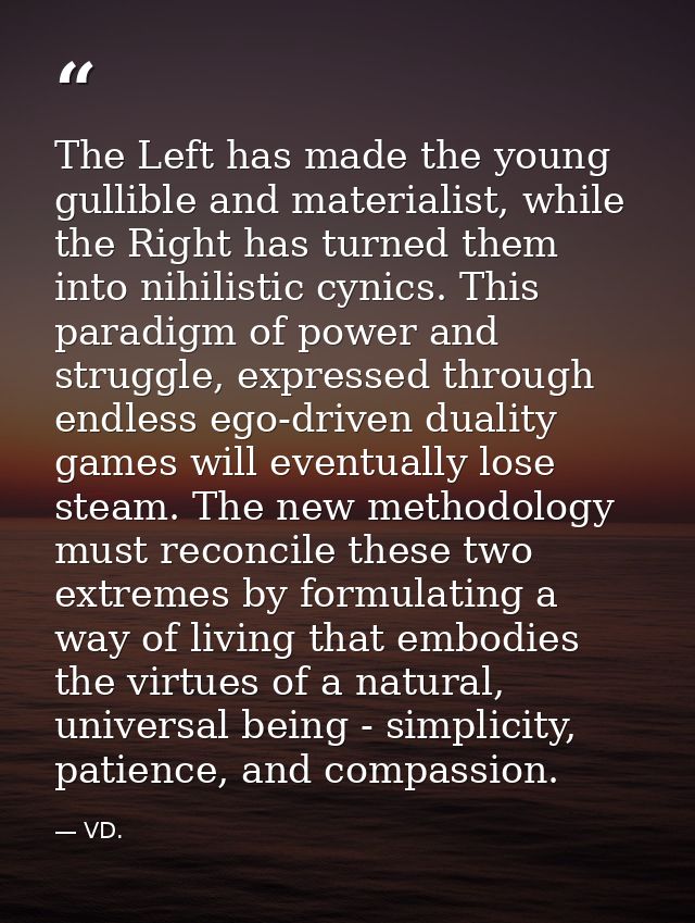 The Left has made the young gullible and materialist, while the Right has turned them into nihilistic cynics. This parad — VD.