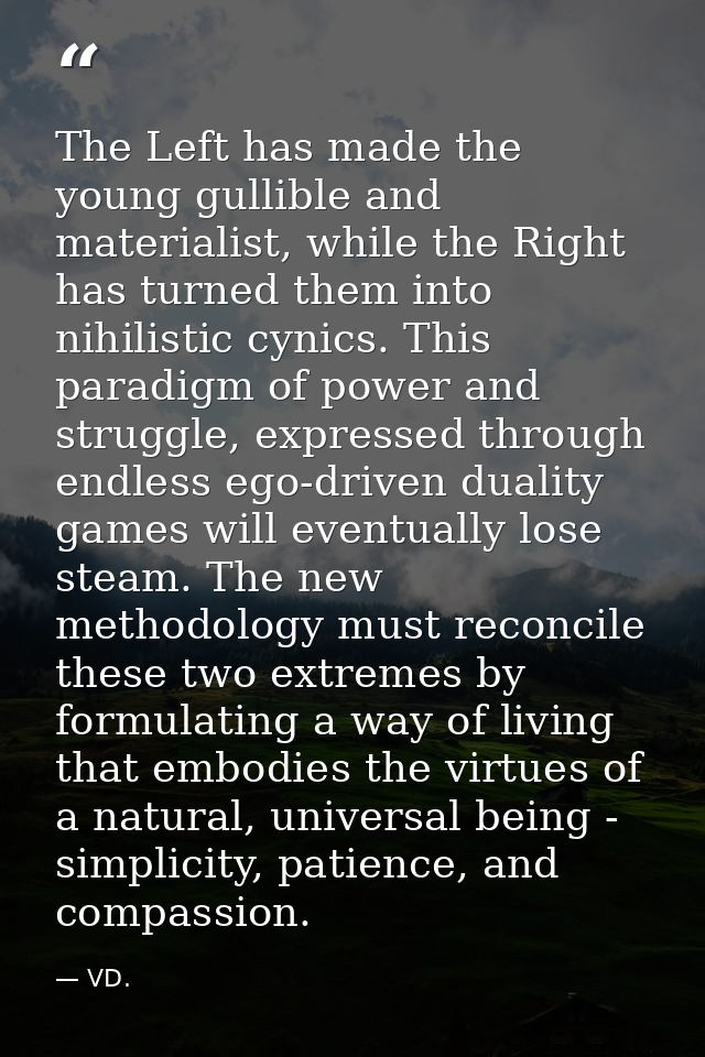 The Left has made the young gullible and materialist, while the Right has turned them into nihilistic cynics. This parad — VD.