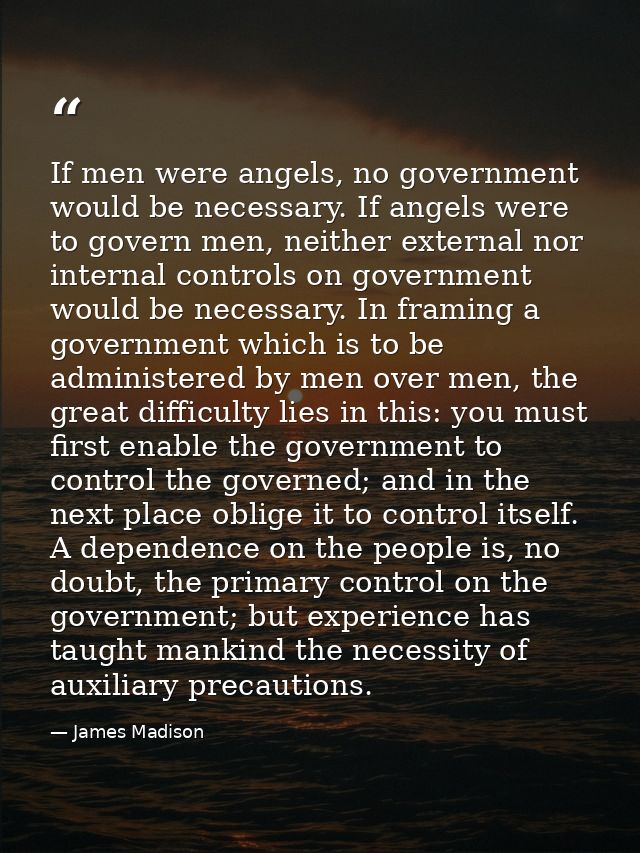 If men were angels, no government would be necessary. If angels were to govern men, neither external nor internal contro — James Madison