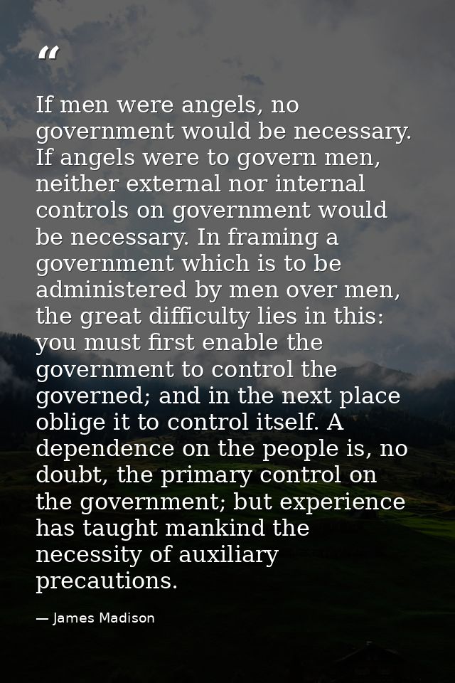 If men were angels, no government would be necessary. If angels were to govern men, neither external nor internal contro — James Madison