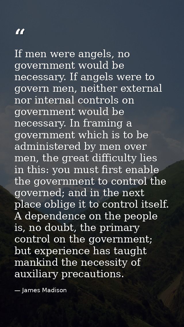 If men were angels, no government would be necessary. If angels were to govern men, neither external nor internal contro — James Madison