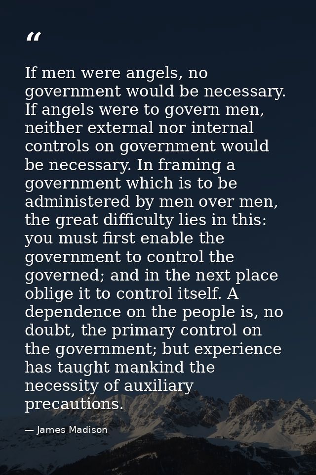 If men were angels, no government would be necessary. If angels were to govern men, neither external nor internal contro — James Madison