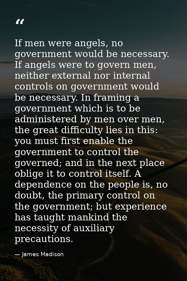If men were angels, no government would be necessary. If angels were to govern men, neither external nor internal contro — James Madison