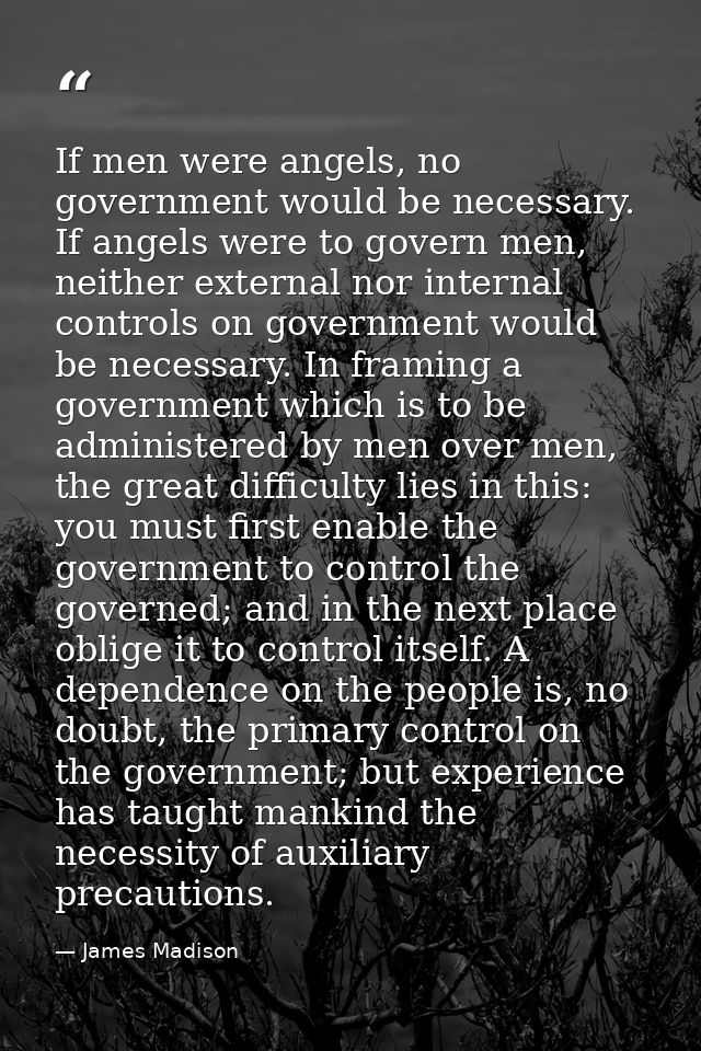 If men were angels, no government would be necessary. If angels were to govern men, neither external nor internal contro — James Madison