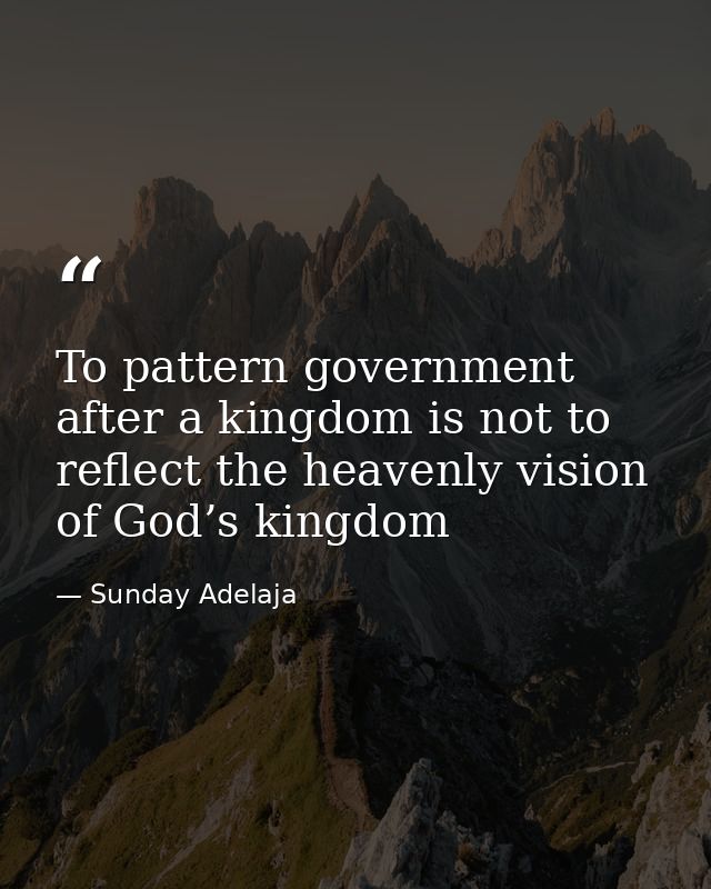 To pattern government after a kingdom is not to reflect the heavenly vision of God’s kingdom — Sunday Adelaja