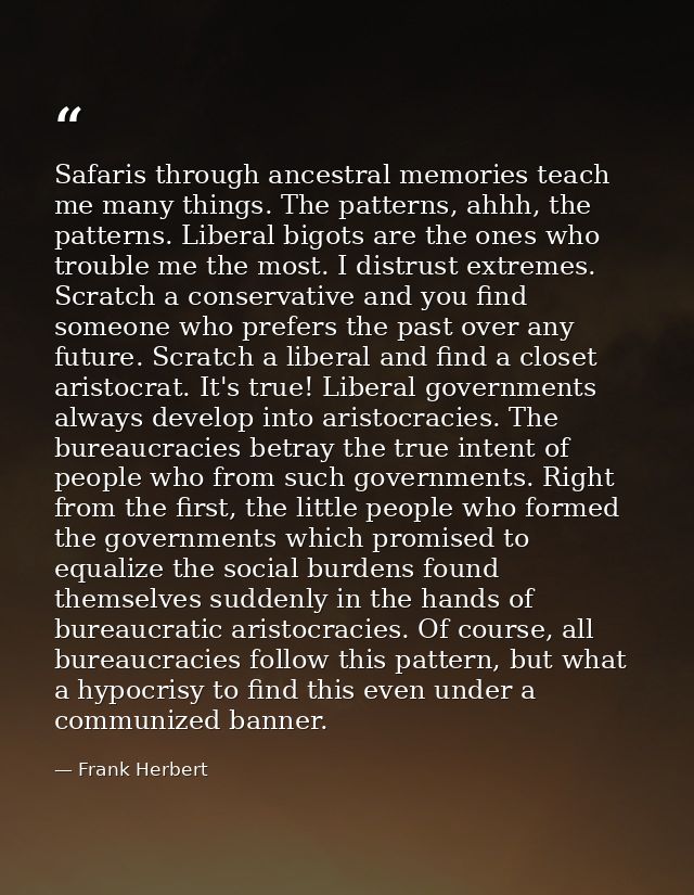 Safaris through ancestral memories teach me many things. The patterns, ahhh, the patterns. Liberal bigots are the ones w — Frank Herbert