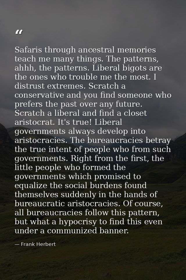 Safaris through ancestral memories teach me many things. The patterns, ahhh, the patterns. Liberal bigots are the ones w — Frank Herbert