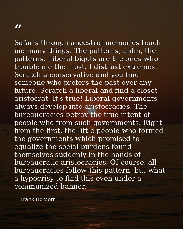 Safaris through ancestral memories teach me many things. The patterns, ahhh, the patterns. Liberal bigots are the ones w — Frank Herbert