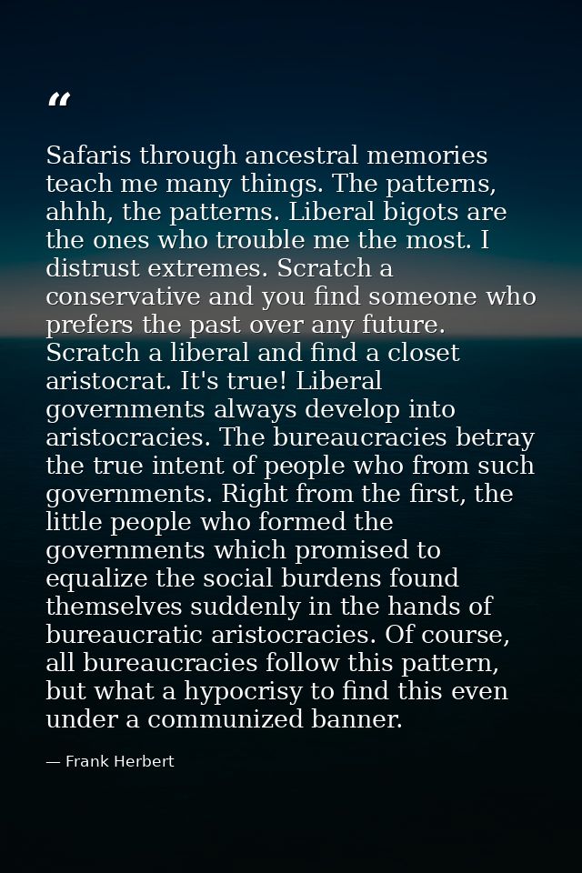 Safaris through ancestral memories teach me many things. The patterns, ahhh, the patterns. Liberal bigots are the ones w — Frank Herbert