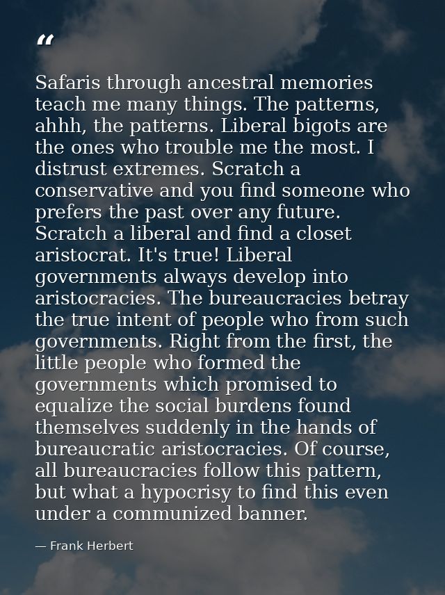 Safaris through ancestral memories teach me many things. The patterns, ahhh, the patterns. Liberal bigots are the ones w — Frank Herbert