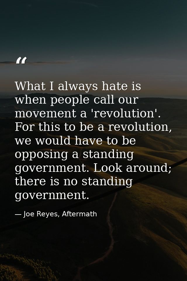 What I always hate is when people call our movement a 'revolution'. For this to be a revolution, we would have to be opp — Joe Reyes, Aftermath