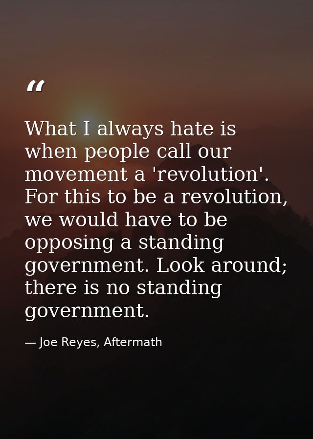 What I always hate is when people call our movement a 'revolution'. For this to be a revolution, we would have to be opp — Joe Reyes, Aftermath