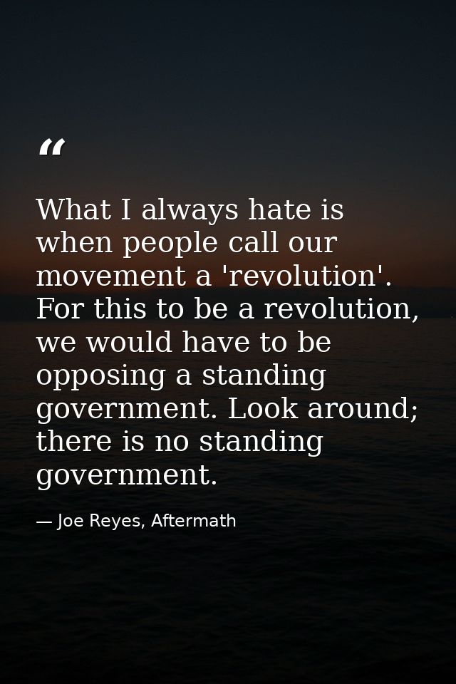 What I always hate is when people call our movement a 'revolution'. For this to be a revolution, we would have to be opp — Joe Reyes, Aftermath