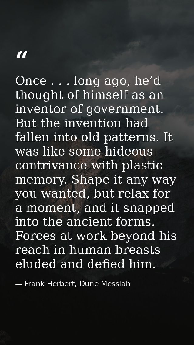 Once . . . long ago, he’d thought of himself as an inventor of government. But the invention had fallen into old pattern — Frank Herbert, Dune Messiah