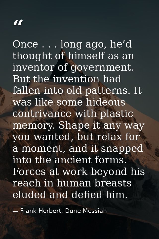 Once . . . long ago, he’d thought of himself as an inventor of government. But the invention had fallen into old pattern — Frank Herbert, Dune Messiah