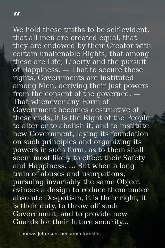 We hold these truths to be self-evident, that all men are created equal, that they are endowed by their Creator with cer — Thomas Jefferson, benjamin franklin,