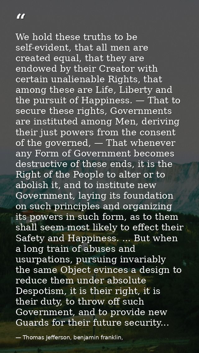 We hold these truths to be self-evident, that all men are created equal, that they are endowed by their Creator with cer — Thomas Jefferson, benjamin franklin,