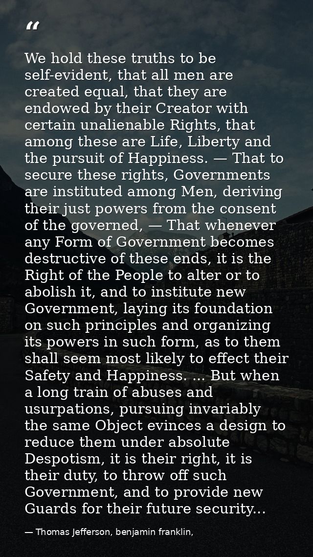 We hold these truths to be self-evident, that all men are created equal, that they are endowed by their Creator with cer — Thomas Jefferson, benjamin franklin,
