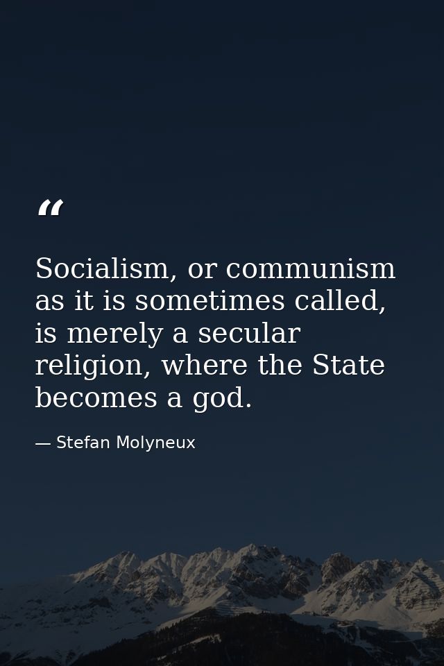 Socialism, or communism as it is sometimes called, is merely a secular religion, where the State becomes a god. — Stefan Molyneux