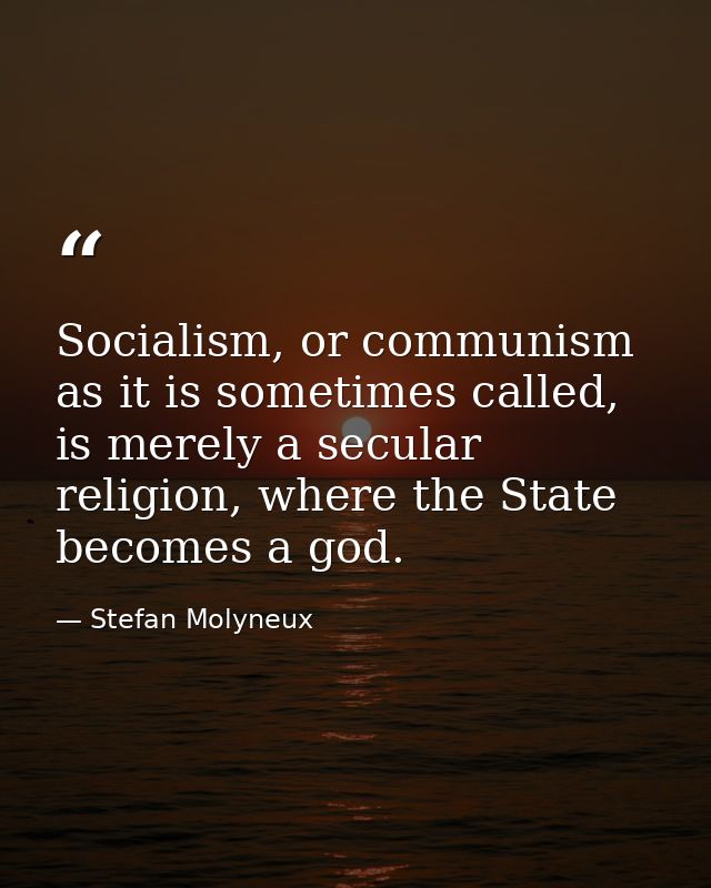 Socialism, or communism as it is sometimes called, is merely a secular religion, where the State becomes a god. — Stefan Molyneux