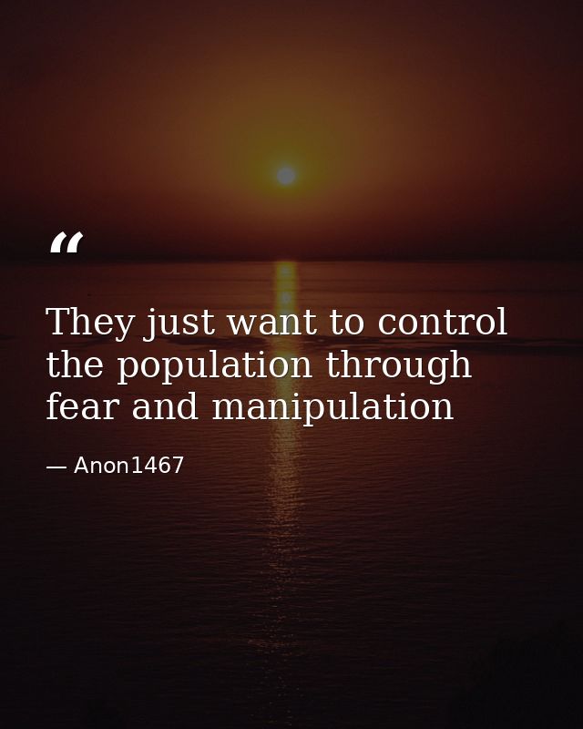 They just want to control the population through fear and manipulation — Anon1467