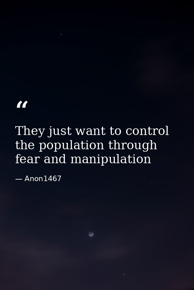 They just want to control the population through fear and manipulation — Anon1467