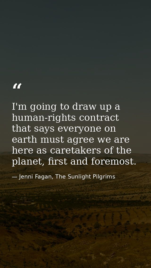 I'm going to draw up a human-rights contract that says everyone on earth must agree we are here as caretakers of the pla — Jenni Fagan, The Sunlight Pilgrims