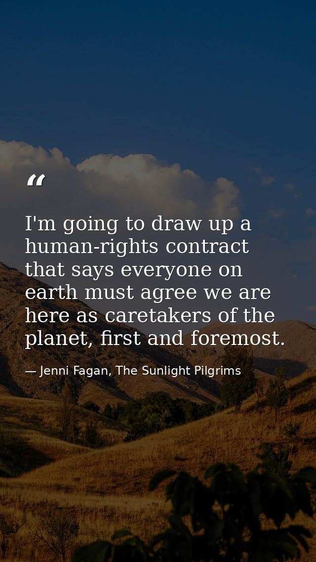 I'm going to draw up a human-rights contract that says everyone on earth must agree we are here as caretakers of the pla — Jenni Fagan, The Sunlight Pilgrims