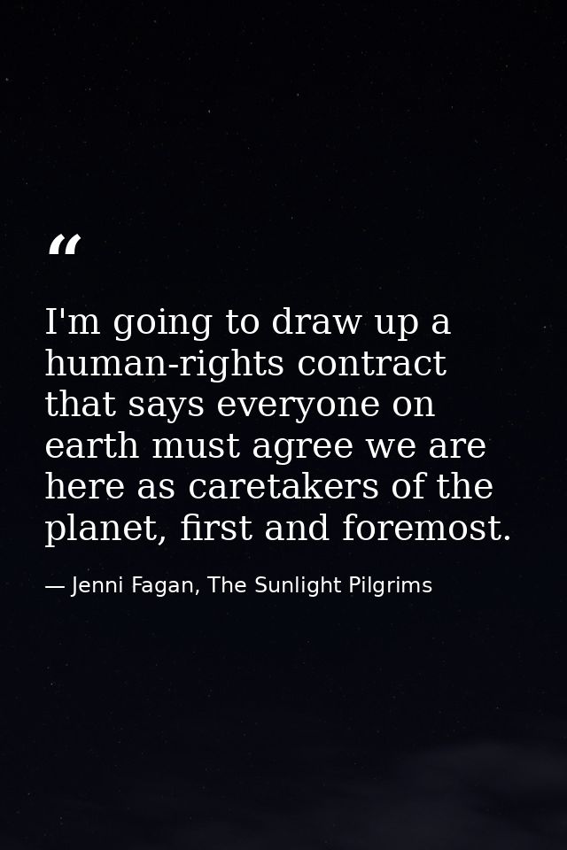 I'm going to draw up a human-rights contract that says everyone on earth must agree we are here as caretakers of the pla — Jenni Fagan, The Sunlight Pilgrims