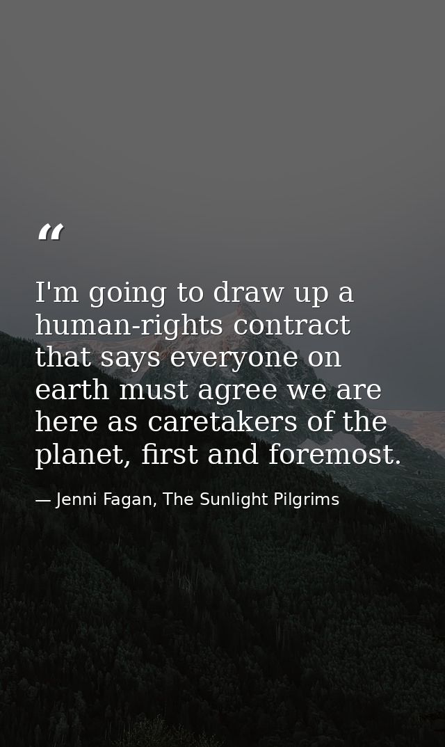 I'm going to draw up a human-rights contract that says everyone on earth must agree we are here as caretakers of the pla — Jenni Fagan, The Sunlight Pilgrims