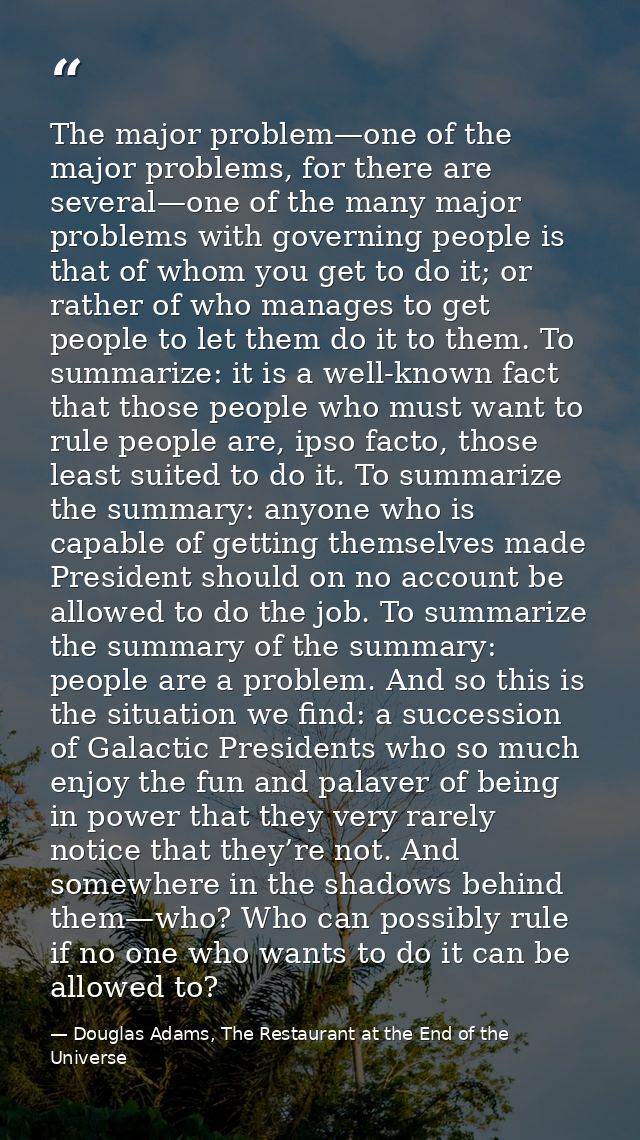 The major problem—one of the major problems, for there are several—one of the many major problems with governing people  — Douglas Adams, The Restaurant at the End of the Universe