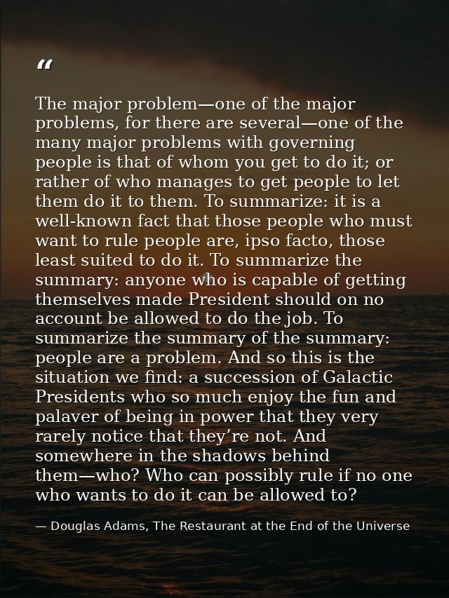 The major problem—one of the major problems, for there are several—one of the many major problems with governing people  — Douglas Adams, The Restaurant at the End of the Universe