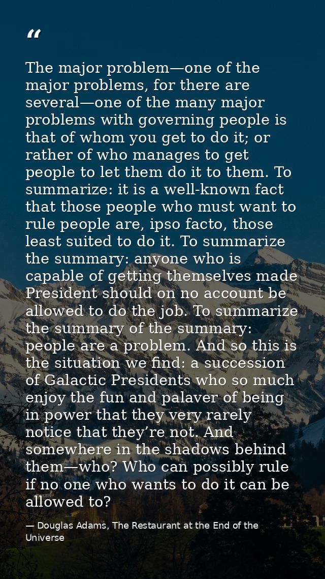 The major problem—one of the major problems, for there are several—one of the many major problems with governing people  — Douglas Adams, The Restaurant at the End of the Universe
